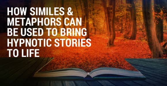 How To Use Similes And Metaphors In Your Hypnotic Stories