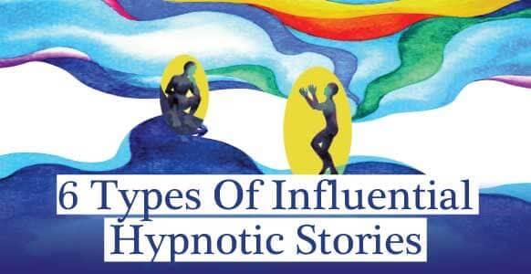 6 Of The Most Influential Types Of Hypnotic Stories That Build Trust, Induce Trance & Put People At Ease