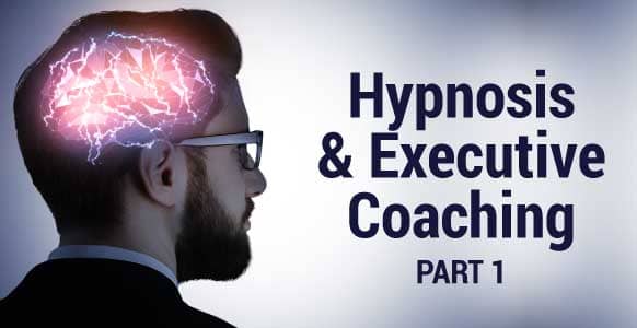 Hypnosis And Executive Coaching - Part 1: How to Help Someone Achieve Greater Personal Growth Through Hypnosis