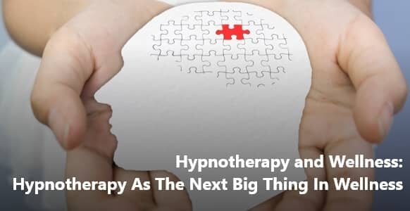 Hypnotherapy and Wellness:  Hypnotherapy As The Next Big Thing In Wellness