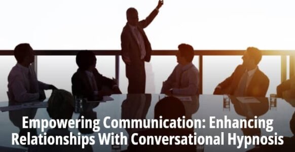 Empowering Communication: Enhancing Relationships With Conversational Hypnosis