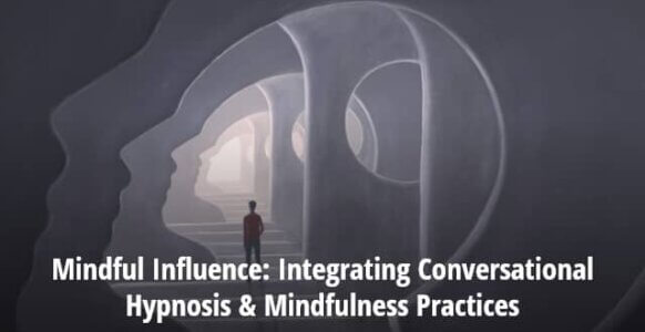 Mindful Influence: Integrating Conversational Hypnosis & Mindfulness Practices