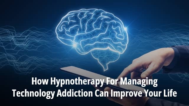 How Hypnotherapy For Managing Technology Addiction Can Improve Your Life