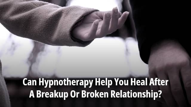 Can Hypnotherapy Help You Heal After A Breakup Or Broken Relationship?
