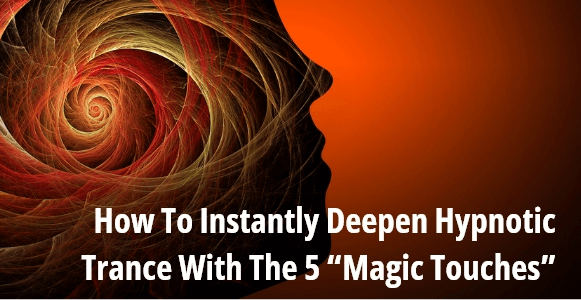 [Article & Demo] How To Instantly Deepen Hypnotic Trance With The 5 “Magic Touches”