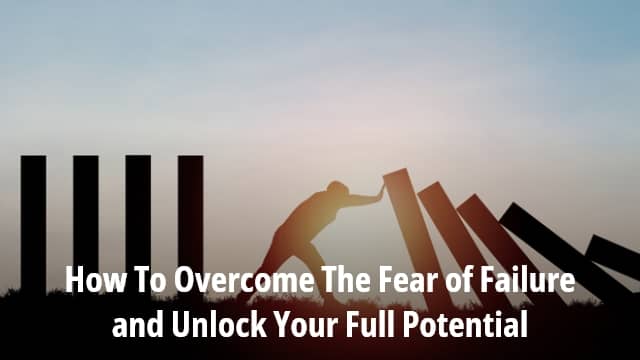 How To Overcome The Fear of Failure and Unlock Your Full Potential