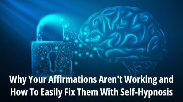 Why Your Affirmations Aren't Working and How To Easily Fix Them With Self-Hypnosis