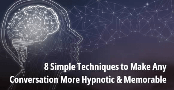 [ARTICLE] 8 Simple Techniques to Make Any Conversation More Hypnotic & Memorable