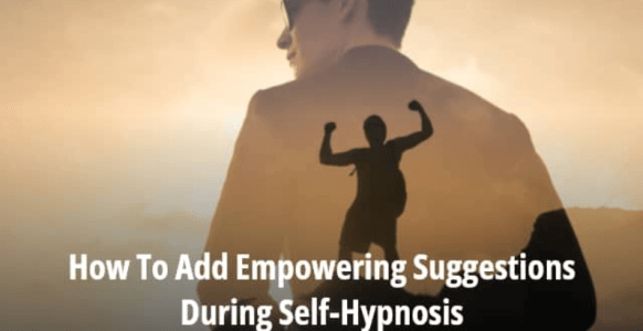 How To Add Empowering Suggestions During Self-Hypnosis