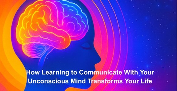 [ARTICLE] How Communicating With Your Unconscious Mind Transforms Your Life