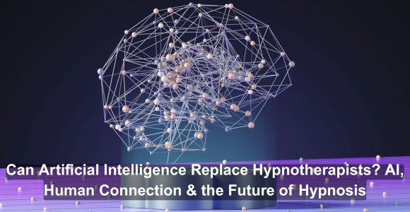 Can Artificial Intelligence Replace Hypnotherapists? AI, Human Connection & the Future of Hypnosis